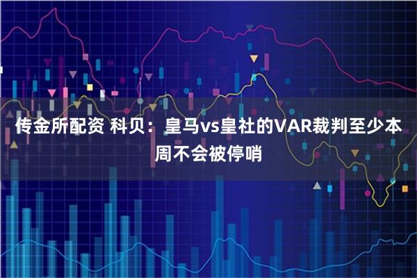 传金所配资 科贝：皇马vs皇社的VAR裁判至少本周不会被停哨