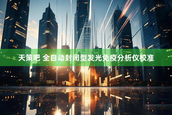 天策吧 全自动封闭型发光免疫分析仪校准