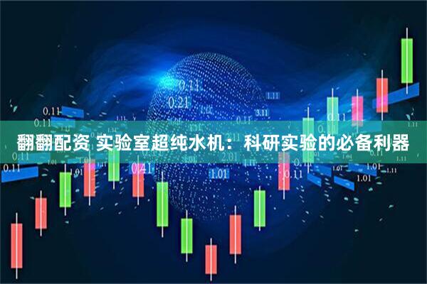 翻翻配资 实验室超纯水机：科研实验的必备利器