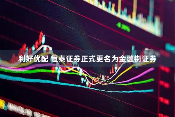 利好优配 恒泰证券正式更名为金融街证券