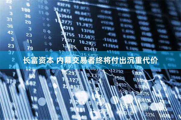 长富资本 内幕交易者终将付出沉重代价
