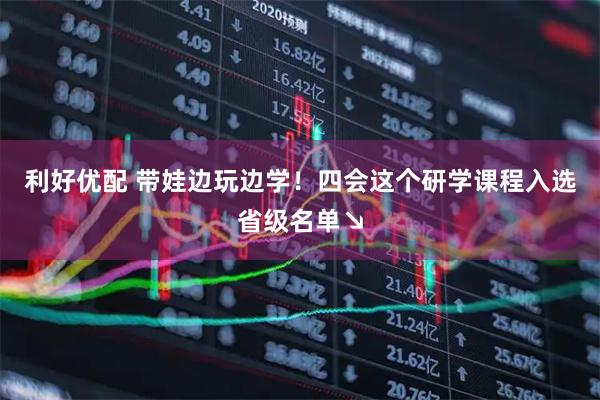 利好优配 带娃边玩边学！四会这个研学课程入选省级名单↘