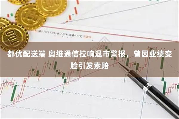 都优配送端 奥维通信拉响退市警报，曾因业绩变脸引发索赔