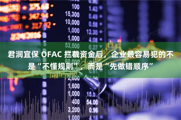 君润宜保 OFAC 拦截资金后，企业最容易犯的不是“不懂规则”，而是“先做错顺序”