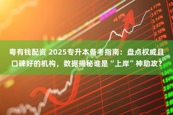 粤有钱配资 2025专升本备考指南:盘点权威且口碑好的机构,数据揭秘谁是“上岸”神助攻?