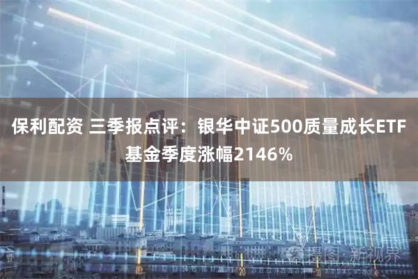 保利配资 三季报点评:银华中证500质量成长ETF基金季度涨幅2146%