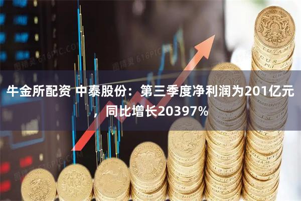 牛金所配资 中泰股份:第三季度净利润为201亿元,同比增长20397%