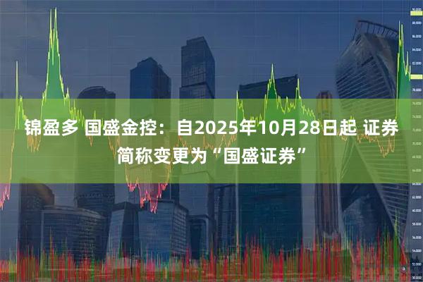锦盈多 国盛金控:自2025年10月28日起 证券简称变更为“国盛证券”
