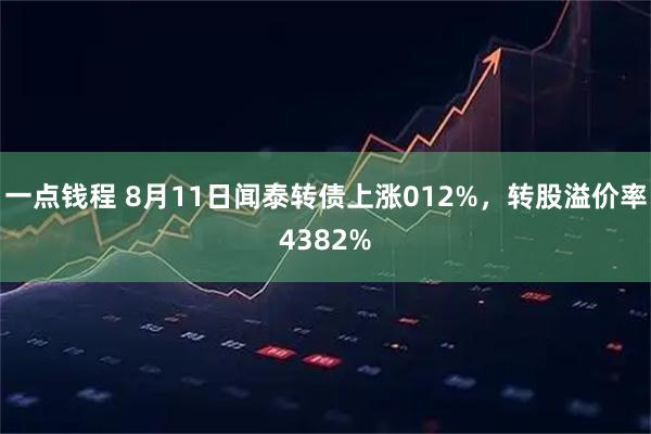 一点钱程 8月11日闻泰转债上涨012%,转股溢价率4382%