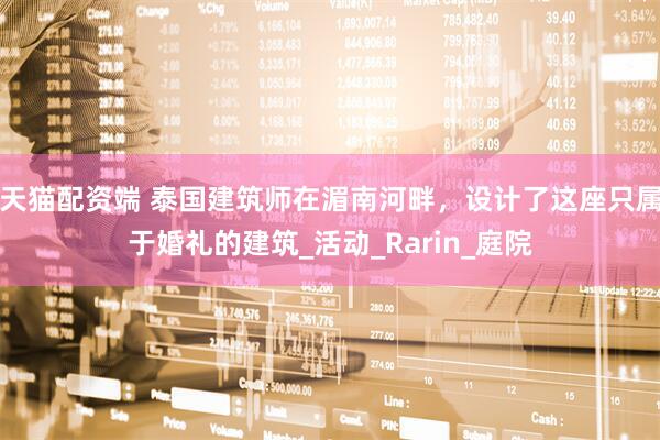 天猫配资端 泰国建筑师在湄南河畔，设计了这座只属于婚礼的建筑_活动_Rarin_庭院