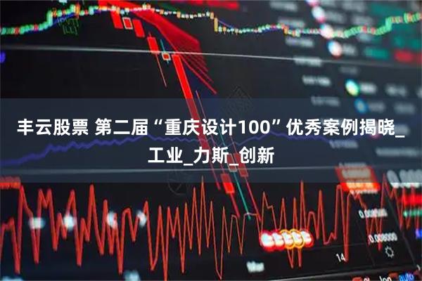 丰云股票 第二届“重庆设计100”优秀案例揭晓_工业_力斯_创新