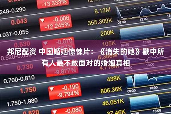 邦尼配资 中国婚姻惊悚片：《消失的她》戳中所有人最不敢面对的婚姻真相