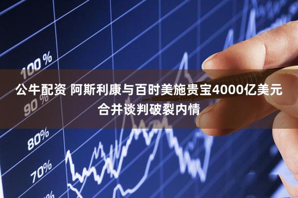 公牛配资 阿斯利康与百时美施贵宝4000亿美元合并谈判破裂内情