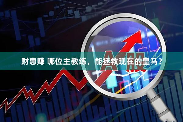 财惠赚 哪位主教练，能拯救现在的皇马？